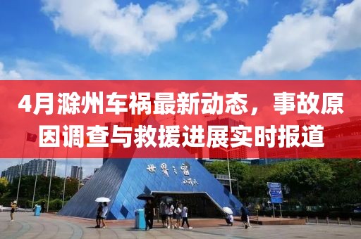 4月滁州车祸最新动态，事故原因调查与救援进展实时报道