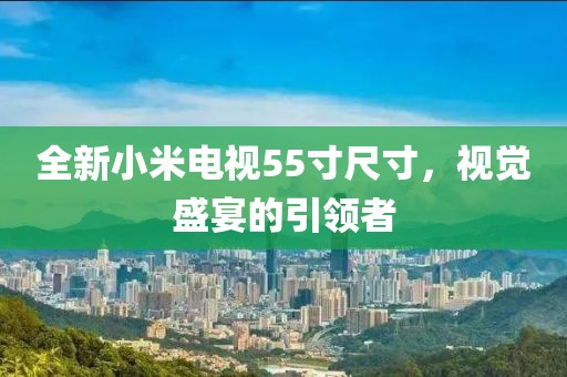 全新小米电视55寸尺寸，视觉盛宴的引领者