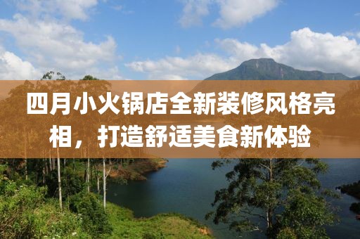 四月小火锅店全新装修风格亮相，打造舒适美食新体验