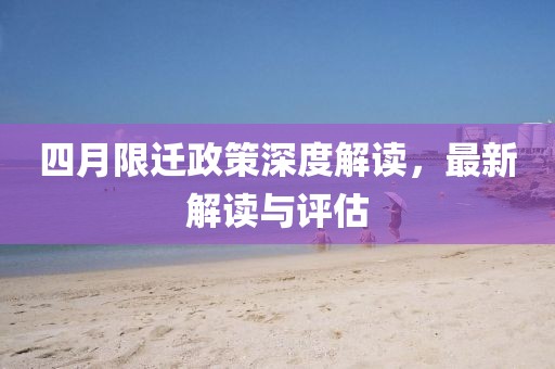 四月限迁政策深度解读，最新解读与评估