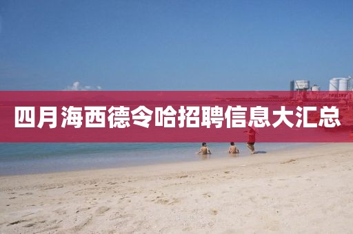 四月海西德令哈招聘信息大汇总