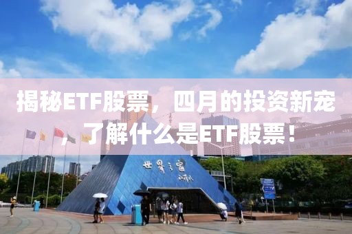揭秘ETF股票，四月的投资新宠，了解什么是ETF股票！