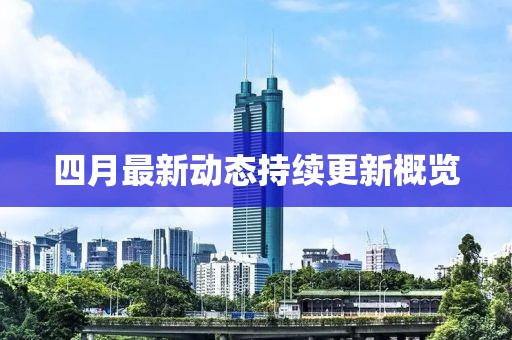 四月最新动态持续更新概览