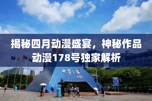 揭秘四月动漫盛宴，神秘作品动漫178号独家解析