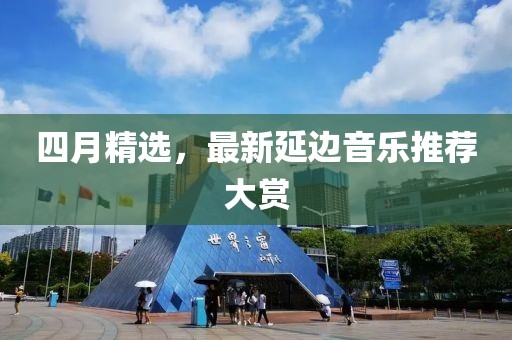 四月精选，最新延边音乐推荐大赏