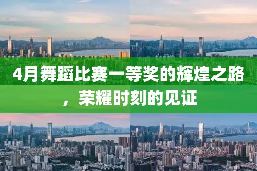 4月舞蹈比赛一等奖的辉煌之路，荣耀时刻的见证
