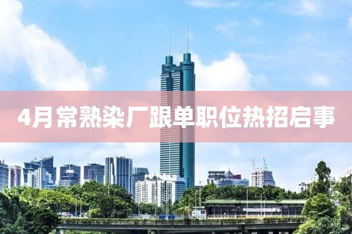 4月常熟染厂跟单职位热招启事