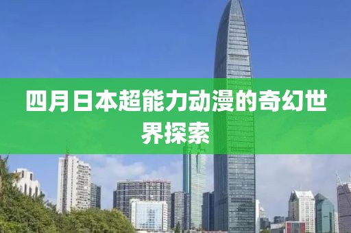 四月日本超能力动漫的奇幻世界探索