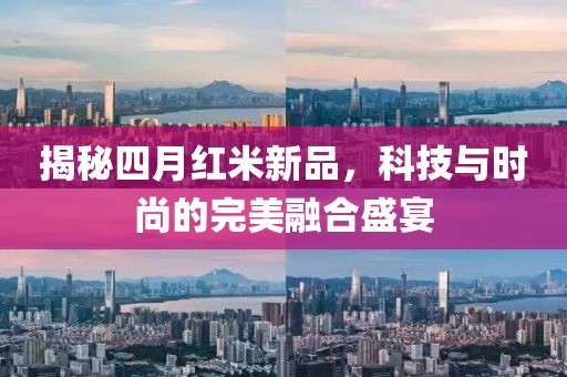 揭秘四月红米新品，科技与时尚的完美融合盛宴