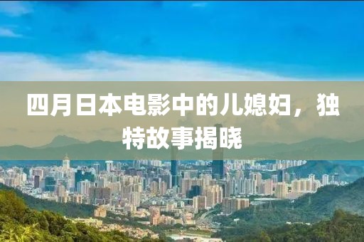 四月日本电影中的儿媳妇，独特故事揭晓