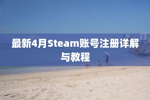 最新4月Steam账号注册详解与教程