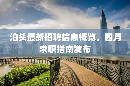 泊头最新招聘信息概览，四月求职指南发布