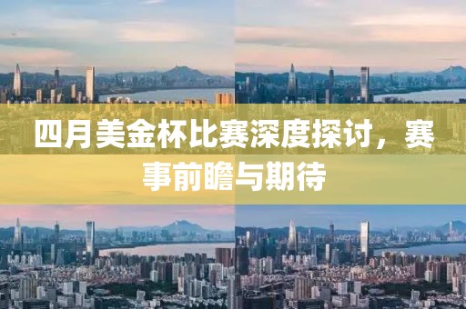 四月美金杯比赛深度探讨，赛事前瞻与期待