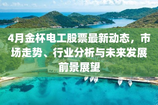 4月金杯电工股票最新动态，市场走势、行业分析与未来发展前景展望
