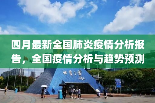 四月最新全国肺炎疫情分析报告，全国疫情分析与趋势预测