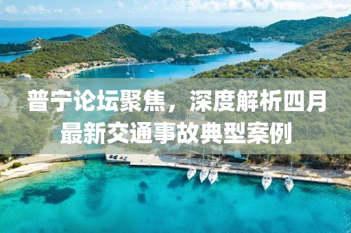 普宁论坛聚焦，深度解析四月最新交通事故典型案例