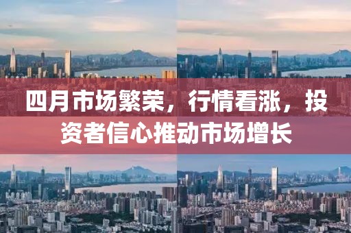 四月市场繁荣，行情看涨，投资者信心推动市场增长