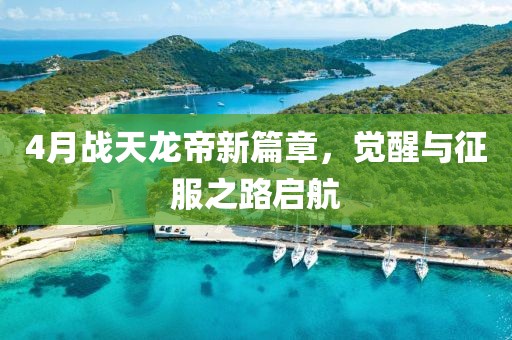 4月战天龙帝新篇章，觉醒与征服之路启航