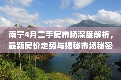 南宁4月二手房市场深度解析，最新房价走势与揭秘市场秘密
