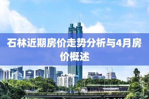 石林近期房价走势分析与4月房价概述