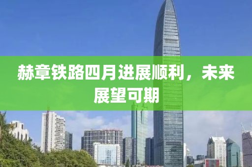 赫章铁路四月进展顺利，未来展望可期