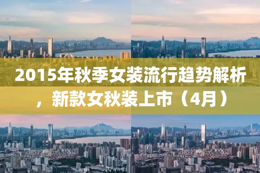 2015年秋季女装流行趋势解析，新款女秋装上市（4月）