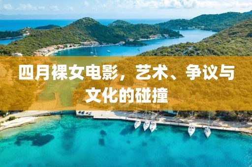四月裸女电影，艺术、争议与文化的碰撞