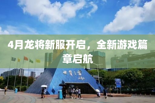 4月龙将新服开启，全新游戏篇章启航