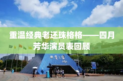 重温经典老还珠格格——四月芳华演员表回顾