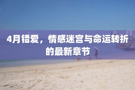 4月错爱，情感迷宫与命运转折的最新章节