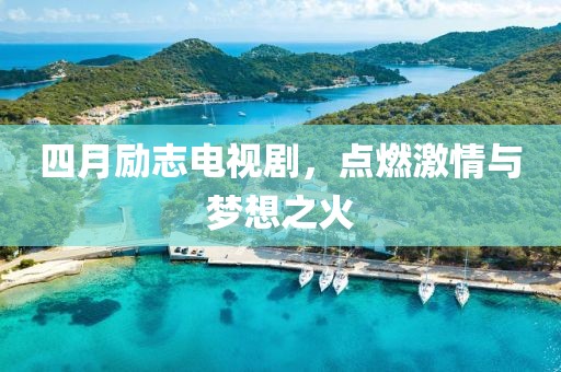 四月励志电视剧，点燃激情与梦想之火