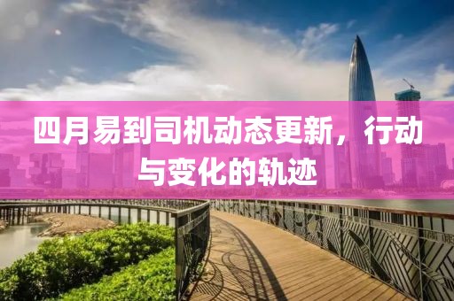 四月易到司机动态更新，行动与变化的轨迹