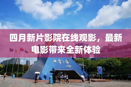 四月新片影院在线观影，最新电影带来全新体验
