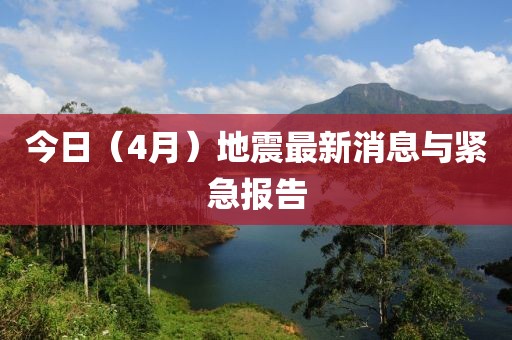 今日（4月）地震最新消息与紧急报告