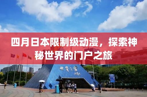 四月日本限制级动漫，探索神秘世界的门户之旅