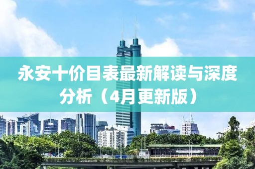 永安十价目表最新解读与深度分析（4月更新版）