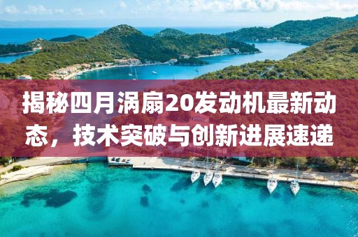 揭秘四月涡扇20发动机最新动态，技术突破与创新进展速递