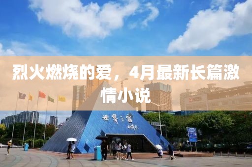 烈火燃烧的爱，4月最新长篇激情小说