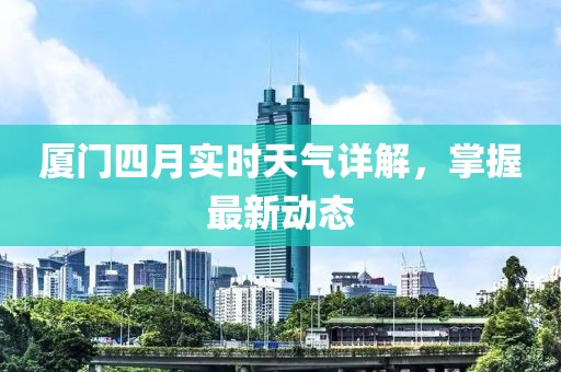 厦门四月实时天气详解，掌握最新动态