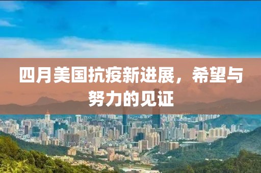 四月美国抗疫新进展，希望与努力的见证
