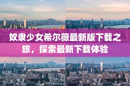 奴隶少女希尔薇最新版下载之旅，探索最新下载体验