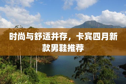 时尚与舒适并存，卡宾四月新款男鞋推荐