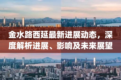 金水路西延最新进展动态，深度解析进展、影响及未来展望