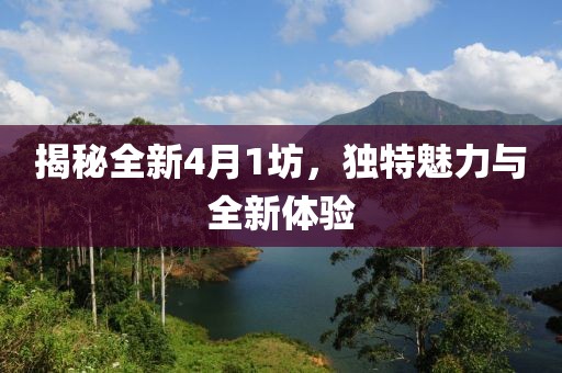 揭秘全新4月1坊，独特魅力与全新体验