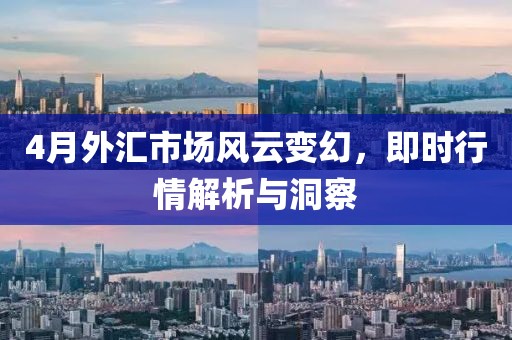 4月外汇市场风云变幻，即时行情解析与洞察
