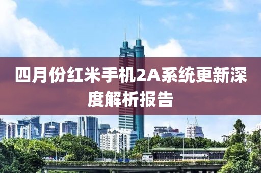 四月份红米手机2A系统更新深度解析报告