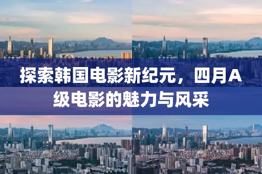 探索韩国电影新纪元，四月A级电影的魅力与风采