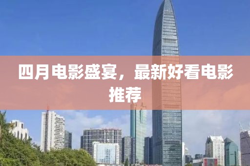 四月电影盛宴，最新好看电影推荐