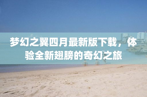 梦幻之翼四月最新版下载，体验全新翅膀的奇幻之旅
