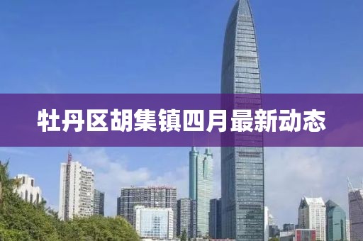 牡丹区胡集镇四月最新动态